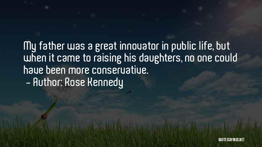 Rose Kennedy Quotes: My Father Was A Great Innovator In Public Life, But When It Came To Raising His Daughters, No One Could