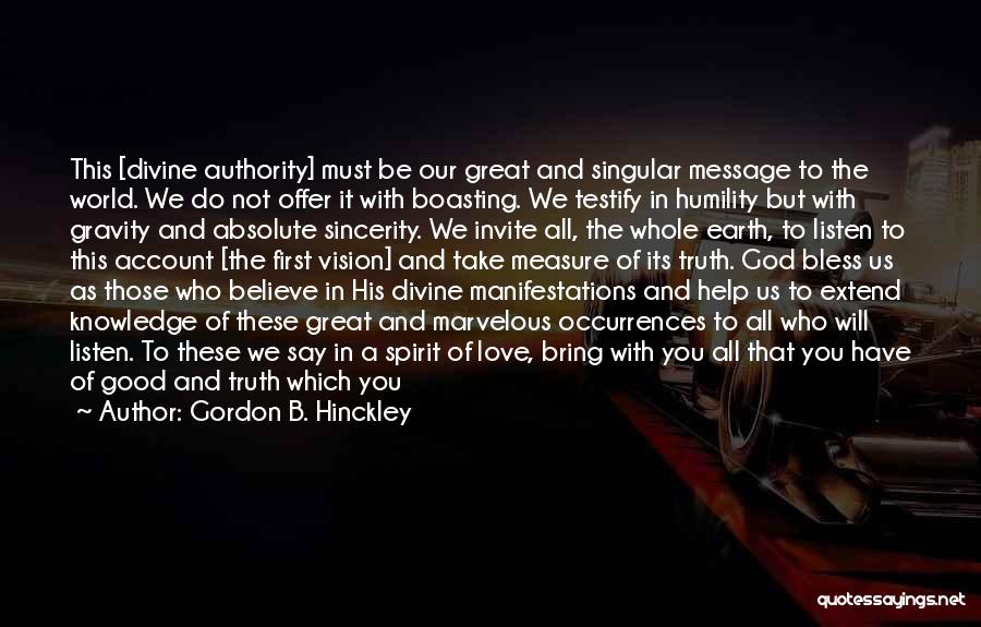 Gordon B. Hinckley Quotes: This [divine Authority] Must Be Our Great And Singular Message To The World. We Do Not Offer It With Boasting.