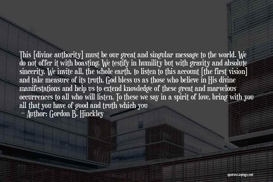 Gordon B. Hinckley Quotes: This [divine Authority] Must Be Our Great And Singular Message To The World. We Do Not Offer It With Boasting.