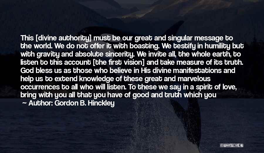 Gordon B. Hinckley Quotes: This [divine Authority] Must Be Our Great And Singular Message To The World. We Do Not Offer It With Boasting.