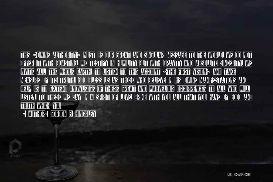 Gordon B. Hinckley Quotes: This [divine Authority] Must Be Our Great And Singular Message To The World. We Do Not Offer It With Boasting.