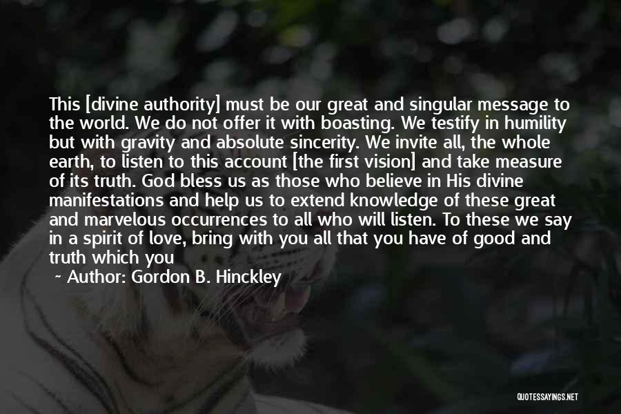 Gordon B. Hinckley Quotes: This [divine Authority] Must Be Our Great And Singular Message To The World. We Do Not Offer It With Boasting.