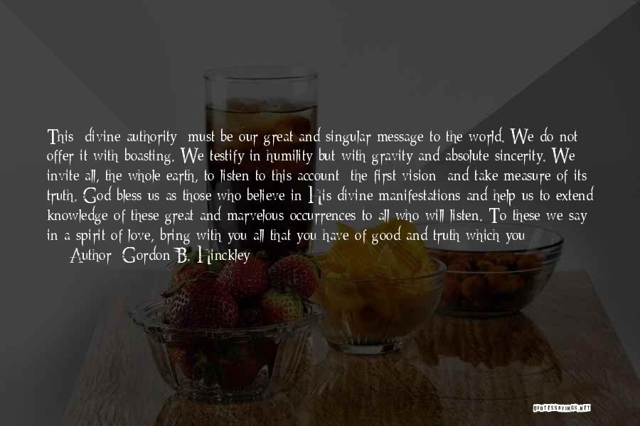 Gordon B. Hinckley Quotes: This [divine Authority] Must Be Our Great And Singular Message To The World. We Do Not Offer It With Boasting.