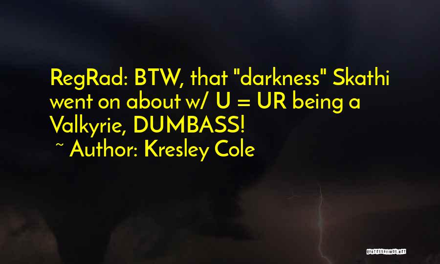 Kresley Cole Quotes: Regrad: Btw, That Darkness Skathi Went On About W/ U = Ur Being A Valkyrie, Dumbass!