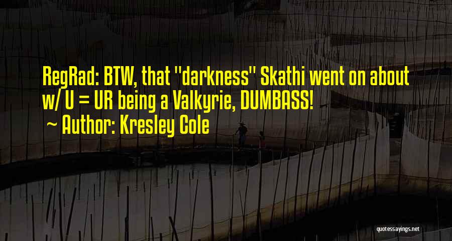 Kresley Cole Quotes: Regrad: Btw, That Darkness Skathi Went On About W/ U = Ur Being A Valkyrie, Dumbass!