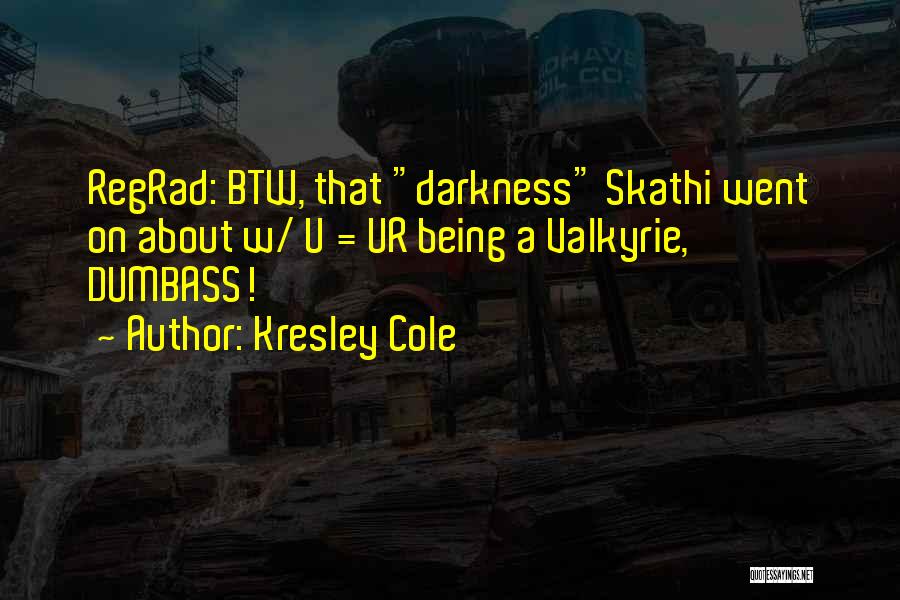 Kresley Cole Quotes: Regrad: Btw, That Darkness Skathi Went On About W/ U = Ur Being A Valkyrie, Dumbass!