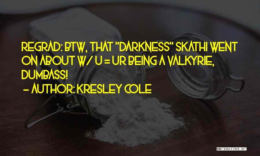 Kresley Cole Quotes: Regrad: Btw, That Darkness Skathi Went On About W/ U = Ur Being A Valkyrie, Dumbass!