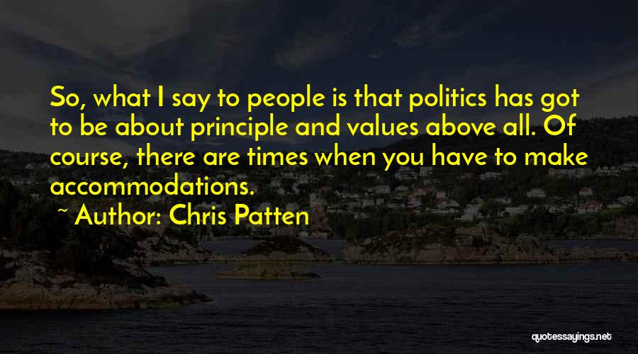 Chris Patten Quotes: So, What I Say To People Is That Politics Has Got To Be About Principle And Values Above All. Of