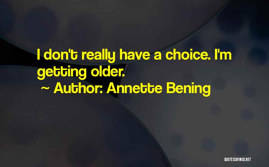 Annette Bening Quotes: I Don't Really Have A Choice. I'm Getting Older.