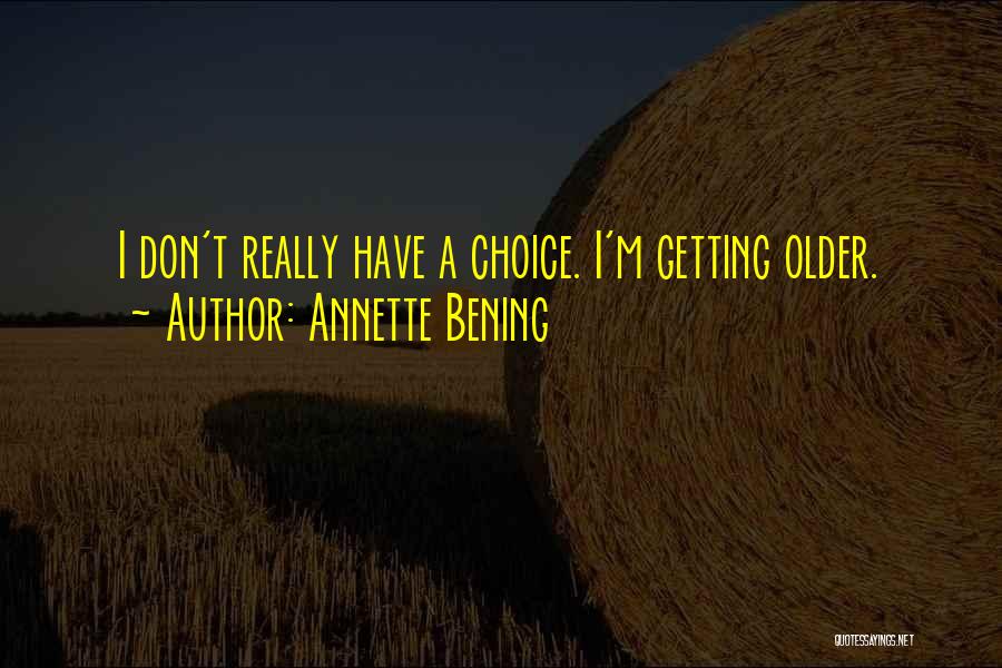Annette Bening Quotes: I Don't Really Have A Choice. I'm Getting Older.