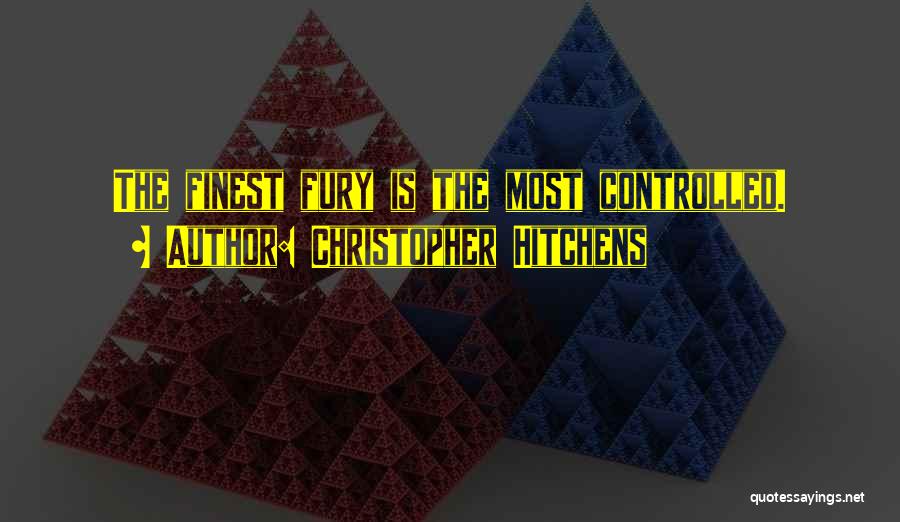 Christopher Hitchens Quotes: The Finest Fury Is The Most Controlled.