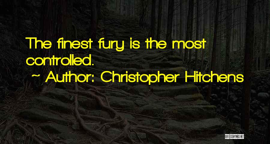 Christopher Hitchens Quotes: The Finest Fury Is The Most Controlled.