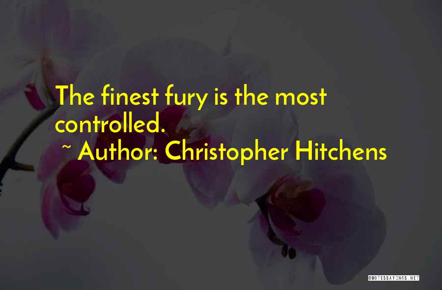 Christopher Hitchens Quotes: The Finest Fury Is The Most Controlled.