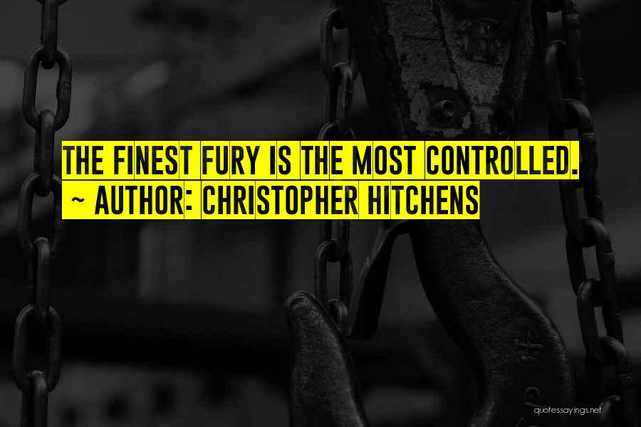 Christopher Hitchens Quotes: The Finest Fury Is The Most Controlled.