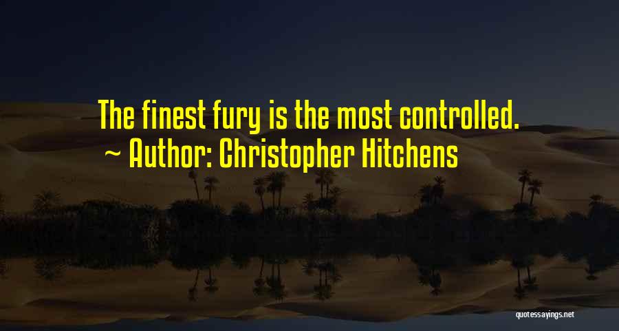 Christopher Hitchens Quotes: The Finest Fury Is The Most Controlled.