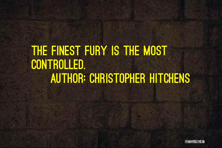 Christopher Hitchens Quotes: The Finest Fury Is The Most Controlled.