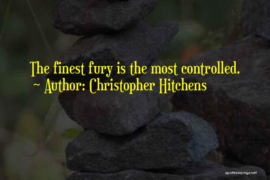 Christopher Hitchens Quotes: The Finest Fury Is The Most Controlled.