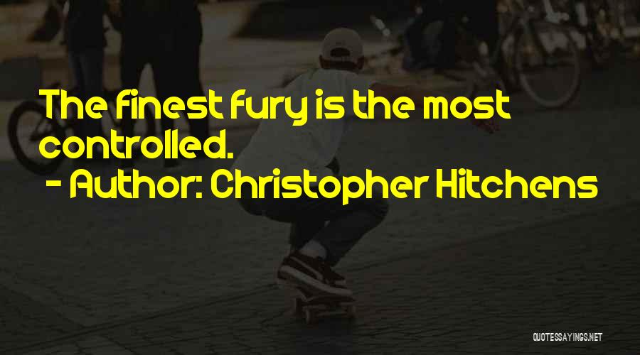 Christopher Hitchens Quotes: The Finest Fury Is The Most Controlled.