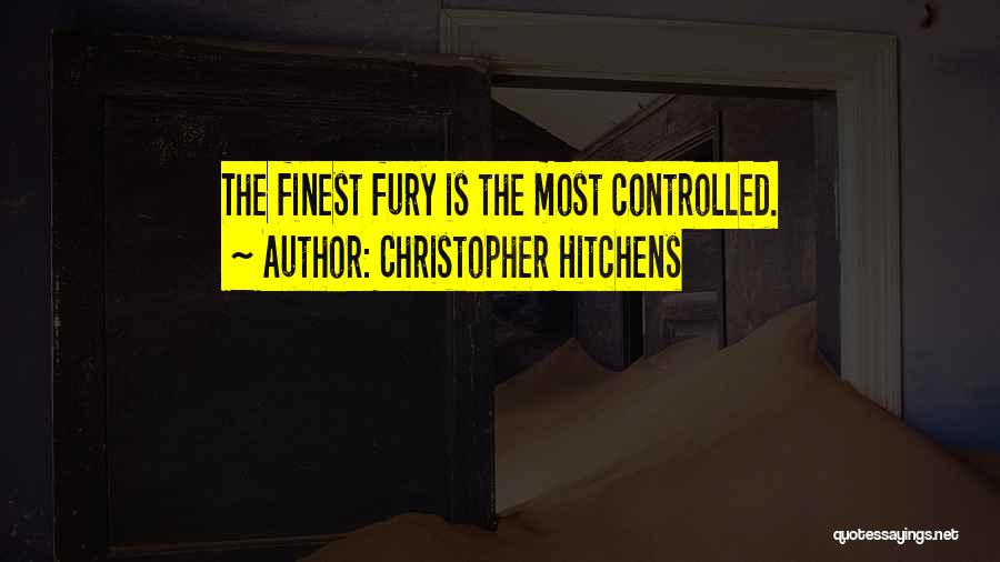 Christopher Hitchens Quotes: The Finest Fury Is The Most Controlled.