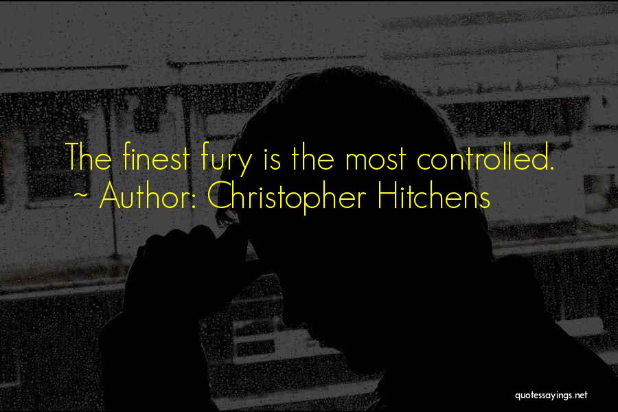 Christopher Hitchens Quotes: The Finest Fury Is The Most Controlled.