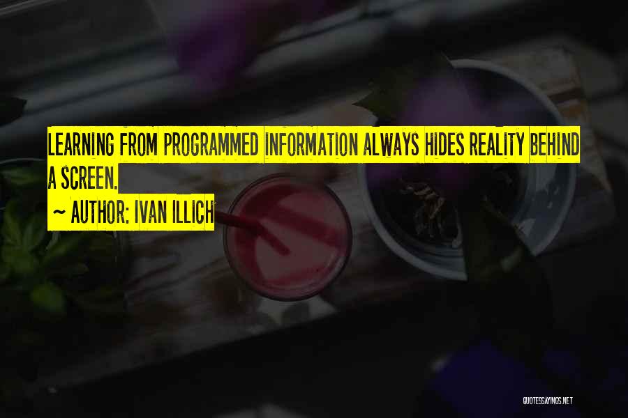 Ivan Illich Quotes: Learning From Programmed Information Always Hides Reality Behind A Screen.