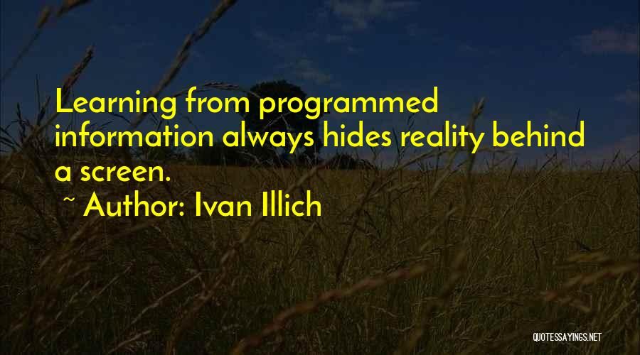 Ivan Illich Quotes: Learning From Programmed Information Always Hides Reality Behind A Screen.