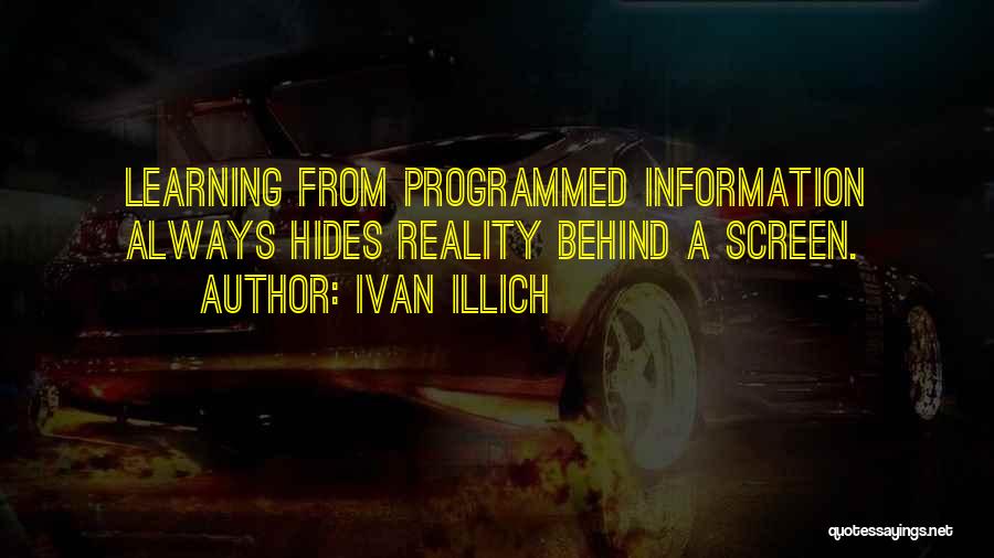 Ivan Illich Quotes: Learning From Programmed Information Always Hides Reality Behind A Screen.