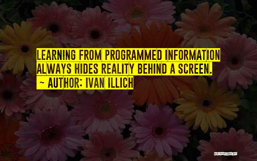 Ivan Illich Quotes: Learning From Programmed Information Always Hides Reality Behind A Screen.