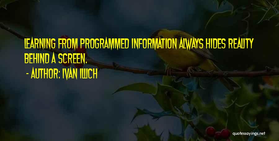 Ivan Illich Quotes: Learning From Programmed Information Always Hides Reality Behind A Screen.