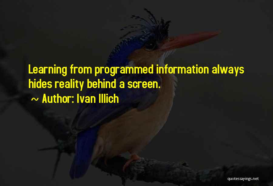 Ivan Illich Quotes: Learning From Programmed Information Always Hides Reality Behind A Screen.