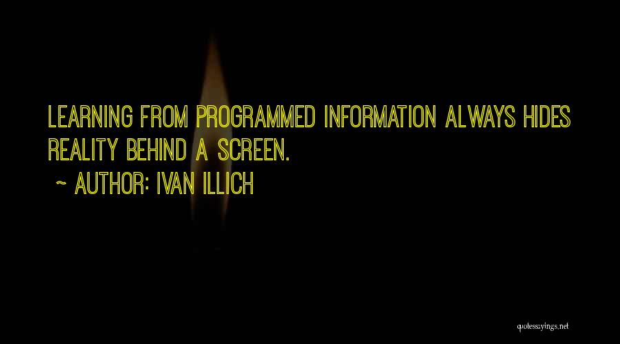 Ivan Illich Quotes: Learning From Programmed Information Always Hides Reality Behind A Screen.