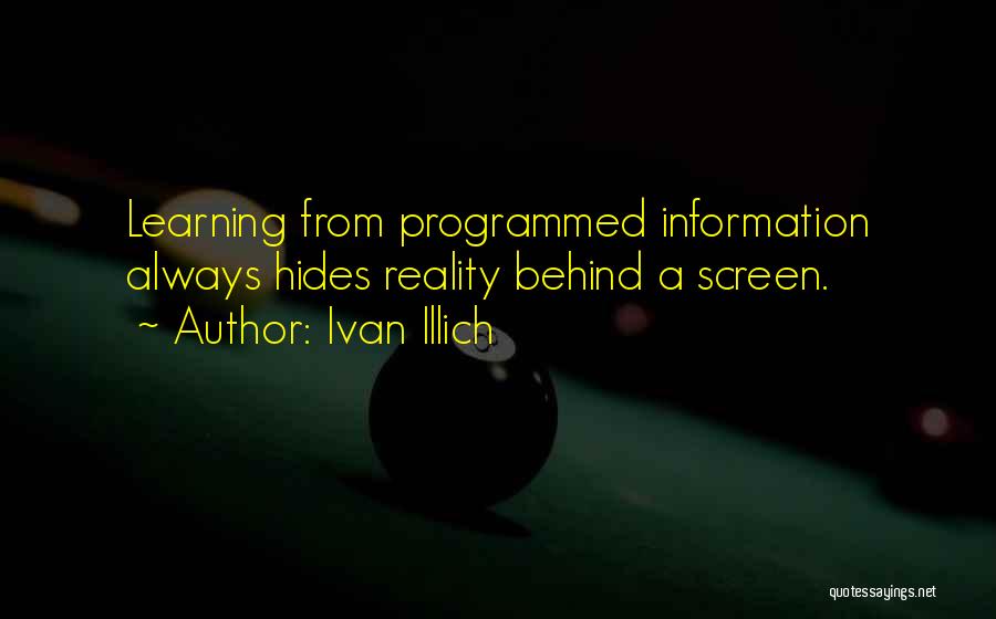 Ivan Illich Quotes: Learning From Programmed Information Always Hides Reality Behind A Screen.