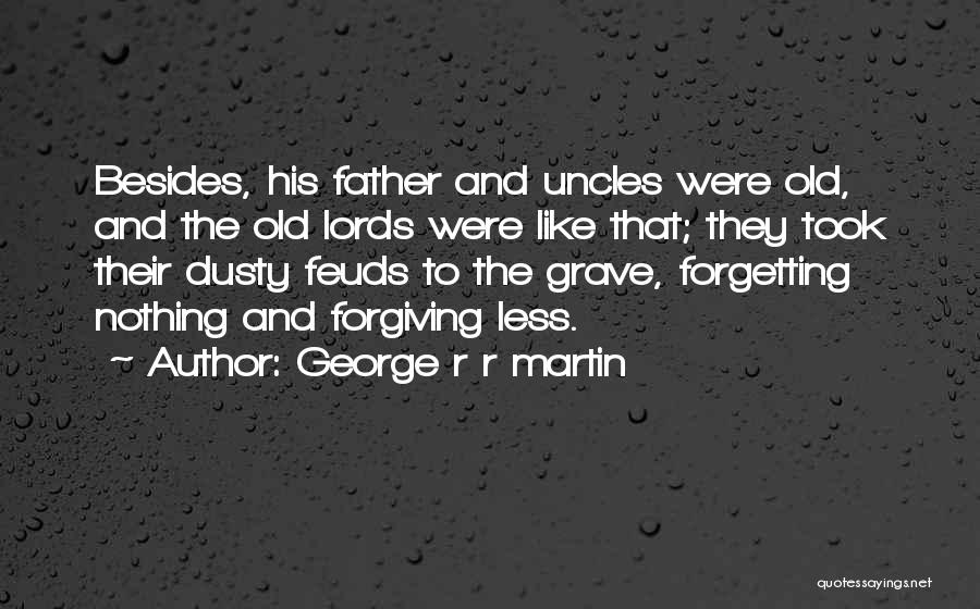 George R R Martin Quotes: Besides, His Father And Uncles Were Old, And The Old Lords Were Like That; They Took Their Dusty Feuds To