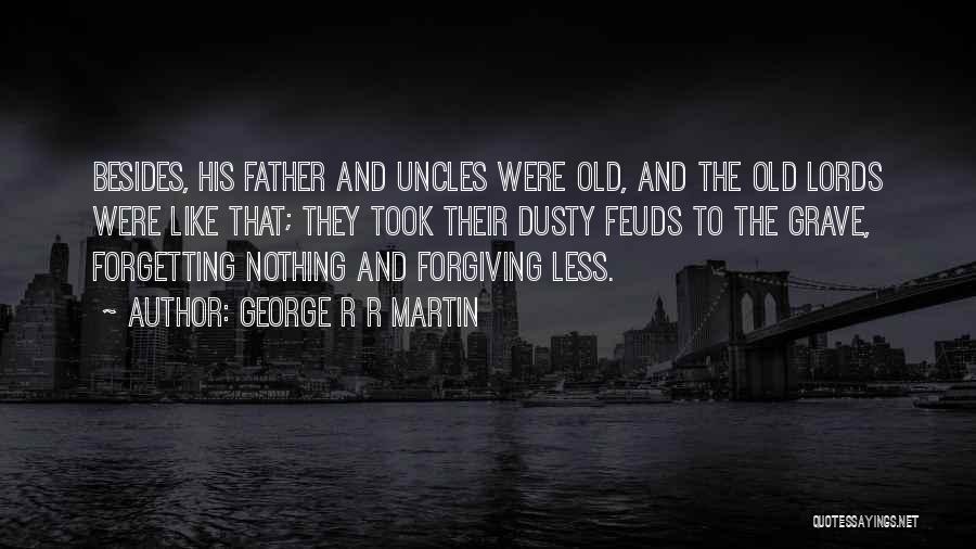 George R R Martin Quotes: Besides, His Father And Uncles Were Old, And The Old Lords Were Like That; They Took Their Dusty Feuds To