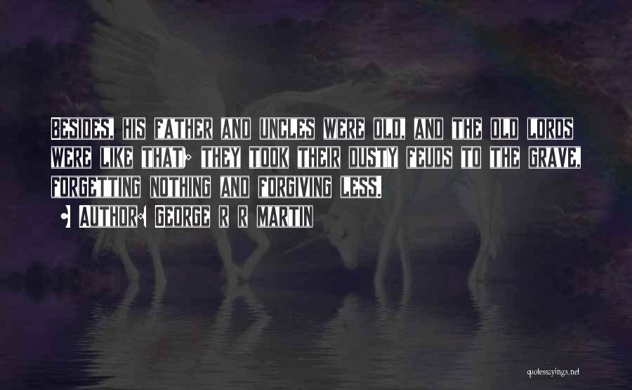 George R R Martin Quotes: Besides, His Father And Uncles Were Old, And The Old Lords Were Like That; They Took Their Dusty Feuds To