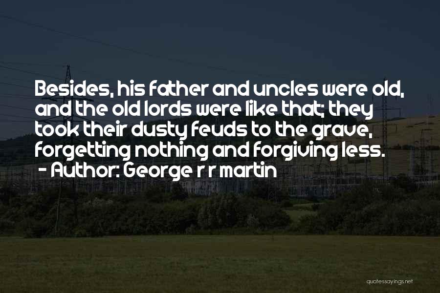 George R R Martin Quotes: Besides, His Father And Uncles Were Old, And The Old Lords Were Like That; They Took Their Dusty Feuds To