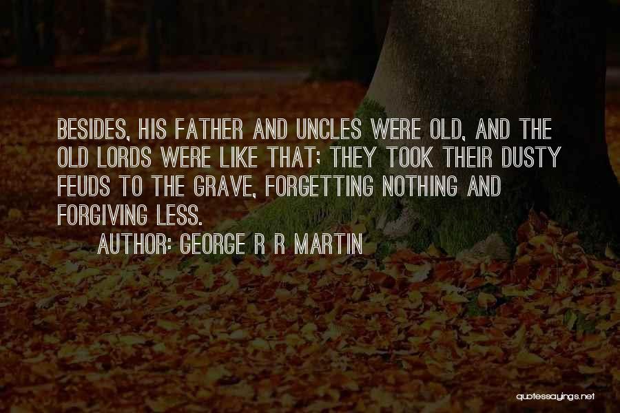 George R R Martin Quotes: Besides, His Father And Uncles Were Old, And The Old Lords Were Like That; They Took Their Dusty Feuds To