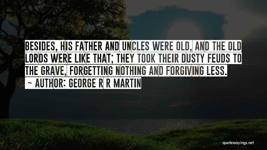 George R R Martin Quotes: Besides, His Father And Uncles Were Old, And The Old Lords Were Like That; They Took Their Dusty Feuds To