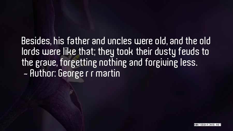 George R R Martin Quotes: Besides, His Father And Uncles Were Old, And The Old Lords Were Like That; They Took Their Dusty Feuds To