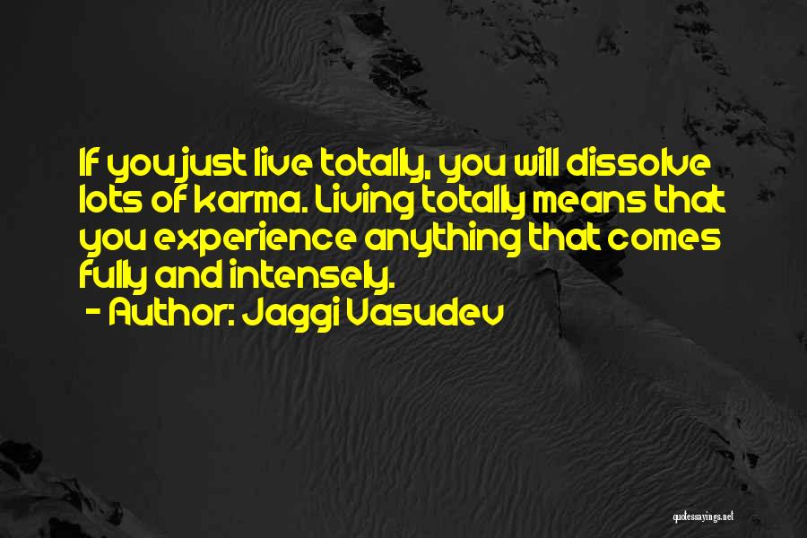 Jaggi Vasudev Quotes: If You Just Live Totally, You Will Dissolve Lots Of Karma. Living Totally Means That You Experience Anything That Comes