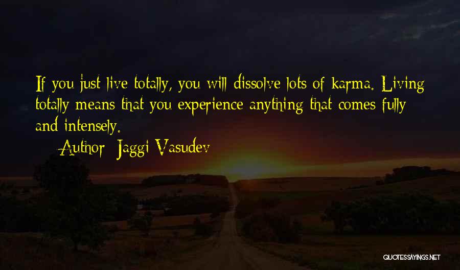 Jaggi Vasudev Quotes: If You Just Live Totally, You Will Dissolve Lots Of Karma. Living Totally Means That You Experience Anything That Comes