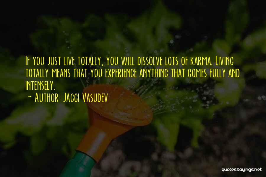 Jaggi Vasudev Quotes: If You Just Live Totally, You Will Dissolve Lots Of Karma. Living Totally Means That You Experience Anything That Comes