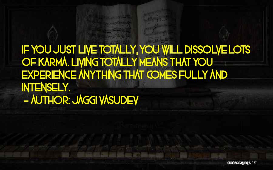 Jaggi Vasudev Quotes: If You Just Live Totally, You Will Dissolve Lots Of Karma. Living Totally Means That You Experience Anything That Comes