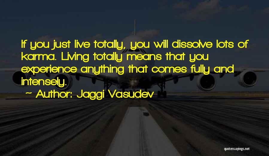 Jaggi Vasudev Quotes: If You Just Live Totally, You Will Dissolve Lots Of Karma. Living Totally Means That You Experience Anything That Comes