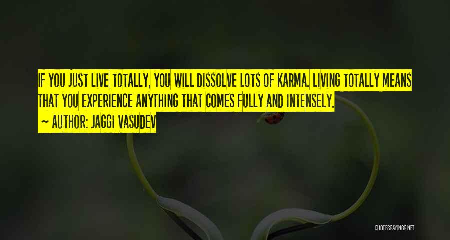 Jaggi Vasudev Quotes: If You Just Live Totally, You Will Dissolve Lots Of Karma. Living Totally Means That You Experience Anything That Comes