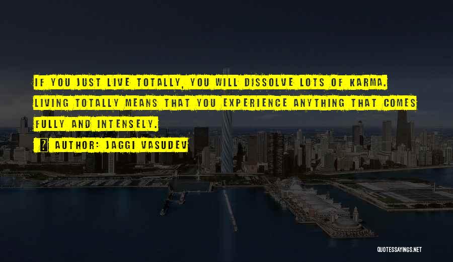 Jaggi Vasudev Quotes: If You Just Live Totally, You Will Dissolve Lots Of Karma. Living Totally Means That You Experience Anything That Comes