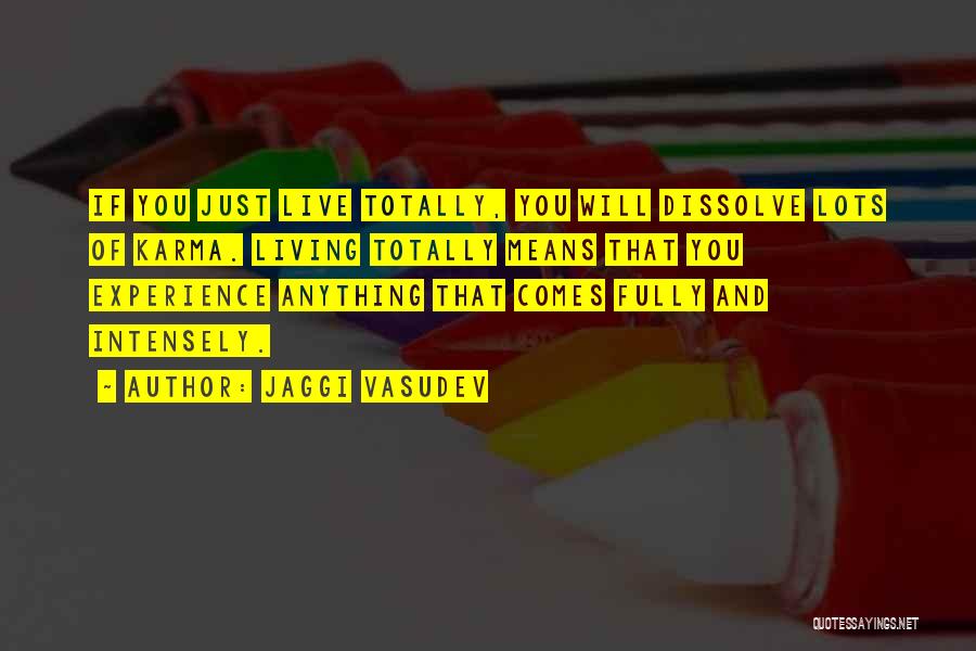 Jaggi Vasudev Quotes: If You Just Live Totally, You Will Dissolve Lots Of Karma. Living Totally Means That You Experience Anything That Comes