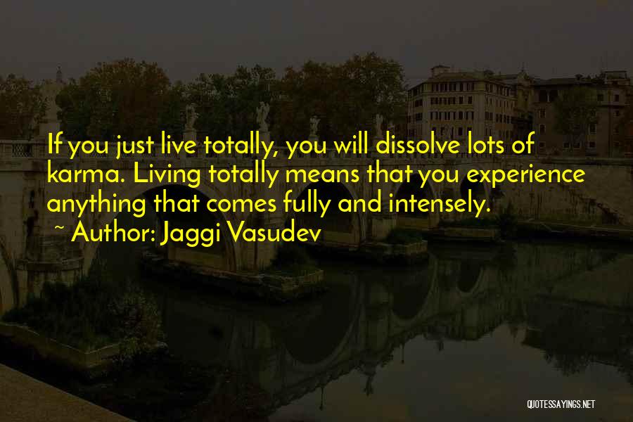Jaggi Vasudev Quotes: If You Just Live Totally, You Will Dissolve Lots Of Karma. Living Totally Means That You Experience Anything That Comes