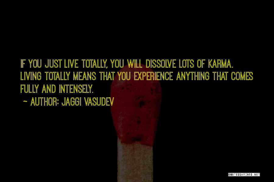 Jaggi Vasudev Quotes: If You Just Live Totally, You Will Dissolve Lots Of Karma. Living Totally Means That You Experience Anything That Comes