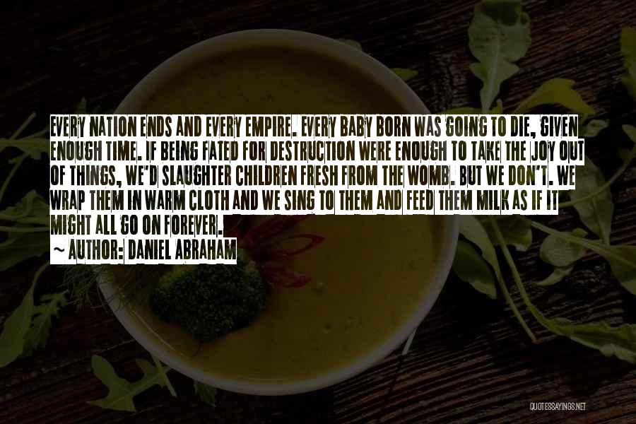 Daniel Abraham Quotes: Every Nation Ends And Every Empire. Every Baby Born Was Going To Die, Given Enough Time. If Being Fated For